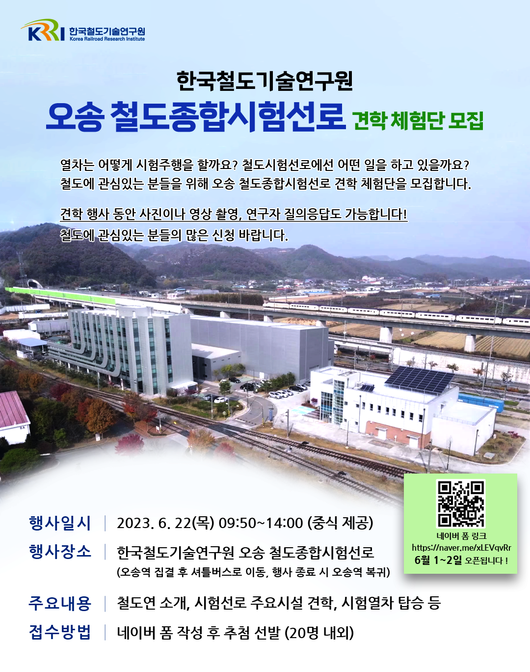 한국철도기술연구원
오송 철도종합시험선로 견학체험단 모집
열차는 어떻게 시험주행을 할까요? 철도시험선로에선 어떤 일을 하고 있을까요? 철도에 관심있는 분들을 위해 오송 철도종합시험선로 견학 체험단을 모집합니다. 견학 행사 동안 사진이나 영상촬영, 연구자 질의응답도 가능합니다! 철도에 관심있는 분들의 많은 신청 바랍니다.
행사일시- 2023.6.22(목) 09:50~14:00 (중식제공)
행사장소- 한국철도기술연구원 오송 철도종합 시험선로 (오송역 집결 후 셔틀버스로 이동, 행사 종료 시 오송역 복귀)
주요내용 - 철도연 소개, 시험선로 주요시설 견학, 시험열차 탑승 등
접수방법 - 네이버 폼 작성 후 추첨 선발 (20명 내외)