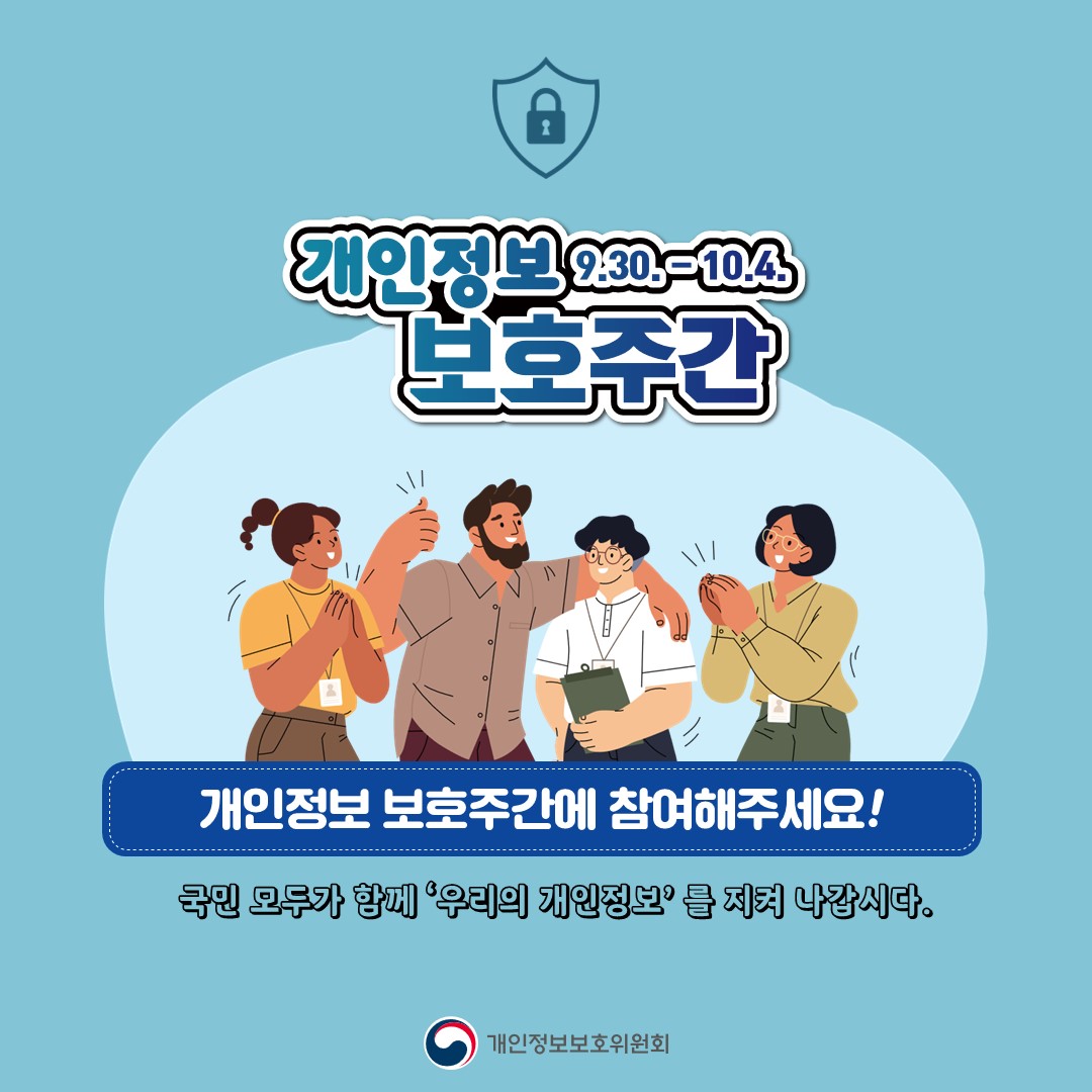 개인정보 보호주간 9.30.~10.4. 개인정보 보호주간에 참여해주세요! 국민 모두가 함께 우리의 개인정보를 지켜 나갑시다. 개인정보보호위원회